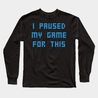 I PAUSED MY GAME FOR THIS Long Sleeve T-Shirt